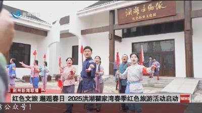 红色文旅 邂逅春日 2025洪湖瞿家湾春季红色旅游活动启动