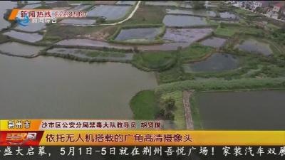 沙市警方无人机“空中巡查” 让罂粟无处遁形