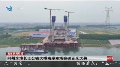 荆州李埠长江公铁大桥南岸主塔突破百米大关
