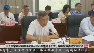 市人大常委会党组理论学习中心组集体（扩大）学习暨常委会党组会议召开 