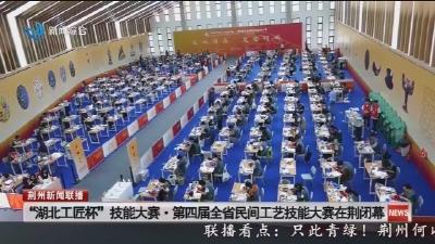 “湖北工匠杯”技能大赛·第四届全省民间工艺技能大赛在荆闭幕