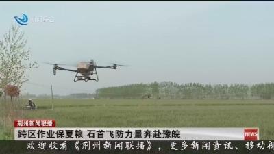 跨区作业保夏粮 石首飞防力量奔赴豫皖