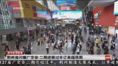 荆州造闪耀广交会 二期进程过半订单超预期