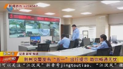 荆州交警发布“五一” 出行提示 助你畅通无忧
