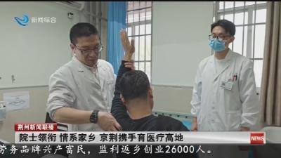 院士领衔 情系家乡 京荆携手育医疗高地