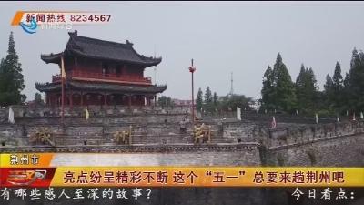 亮点纷呈精彩不断 这个“五一”总要来趟荆州吧
