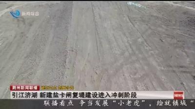 引江济湖 新建盐卡闸复堤建设进入冲刺阶段
