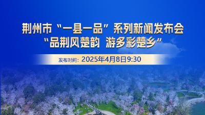 直播丨荆州市“一县一品”系列新闻发布会——“品荆风楚韵 游多彩楚乡”
