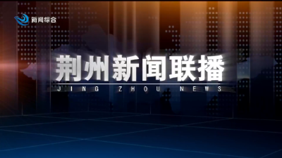 荆州新闻联播 2025-04-14