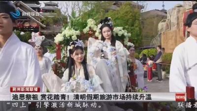 追思祭祖 赏花踏青！荆州清明假期旅游市场持续升温
