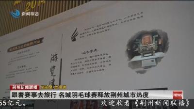 跟着赛事去旅行 名城羽毛球赛释放荆州城市热度