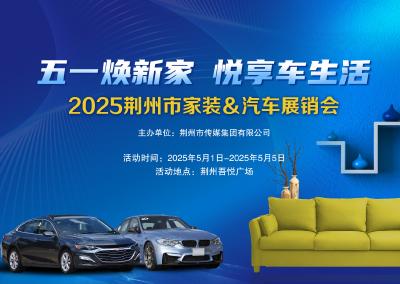 江汉风直播|“五一焕新家・悦享车生活”2025荆州市家装＆汽车展销会