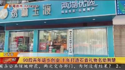 90后青年返乡创业 十年打造石首礼物名动荆楚
