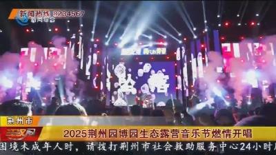 2025荆州园博园生态露营音乐节燃情开唱
