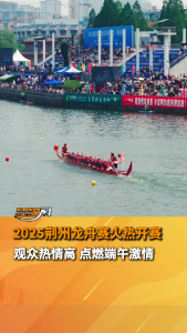 2025荆州龙舟赛火热开赛！各地观众齐聚荆州，热情点赞现场氛围