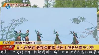 百人诵楚辞 楚舞动古城 荆州上演楚风端午大秀