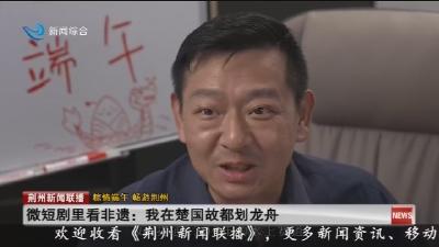 微短剧里看非遗: 我在楚国故都划龙舟