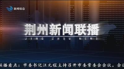 荆州新闻联播 2025-05-31
