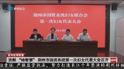 贡献“她智慧” 荆州市国资系统第一次妇女代表大会召开