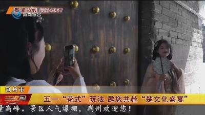 五一“花式”玩法 邀您共赴“楚文化盛宴”