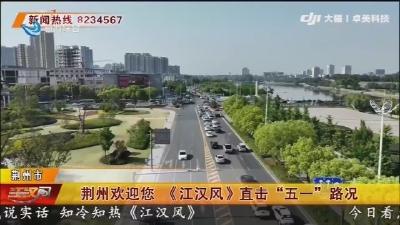 荆州欢迎您 《江汉风》直击“五一”路况