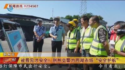被看见才安全！荆州交警为两湖市场 “安全护航”