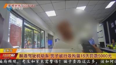 醉酒驾驶机动车 男子被行政拘留15天罚款5000元