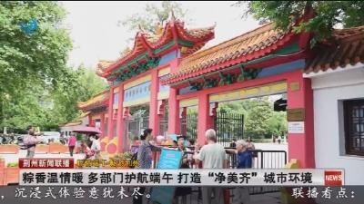 粽香温情暖 多部门护航端午 打造“净美齐”城市环境