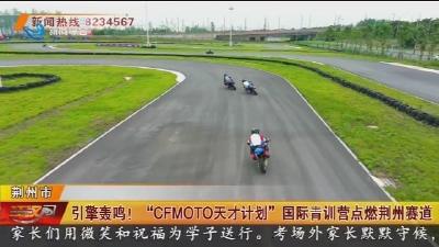 引擎轰鸣!“CFMOTO天才计划”国际青训营点燃荆州赛道