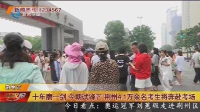 十年磨一剑 今朝试锋芒 荆州4.1万余名考生将奔赴考场