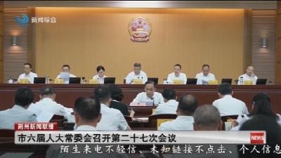 市六届人大常委会召开第二十七次会议