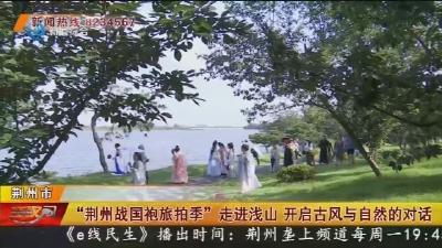 “荆州战国袍旅拍季”走进浅山 开启古风与自然的对话