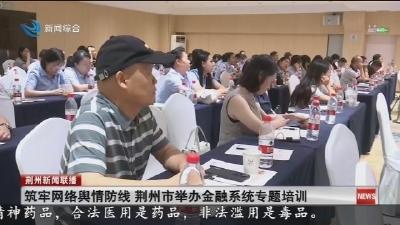 筑牢网络舆情防线 荆州市举办金融系统专题培训