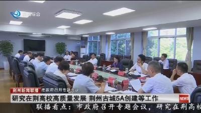 市政府召开专题会议 研究在荆高校高质量发展 荆州古城5A创建等工作