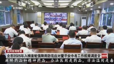 全市2025年入梅首轮强降雨防范应对暨平安中考工作视频调度会