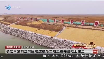 长江中游荆江河段航道整治二期工程完成陆上施工