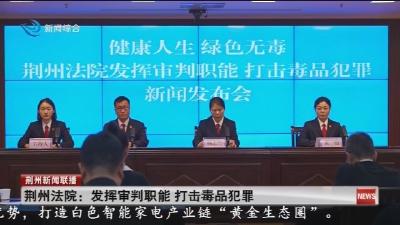 荆州法院：发挥审判职能 打击毒品犯罪
