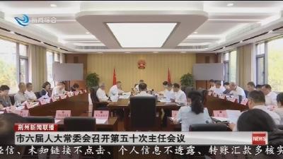 市六届人大常委会召开第五十次主任会议