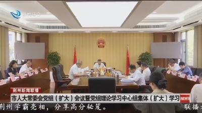 市人大常委会党组（扩大）会议暨党组理论学习中心组集体（扩大）学习