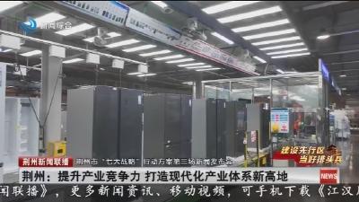 荆州: 提升产业竞争力 打造现代化产业体系新高地