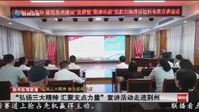 “弘扬三大精神 汇聚支点力量”宣讲活动走进荆州