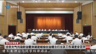 全市大气污染防治暨洪湖流域综合治理立行立改工作调度会召开