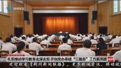 扎实推动学习教育走深走实 开创党办系统“三服务”工作新局面