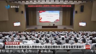 市政府办公室系统深入贯彻中央八项规定精神学习教育专题党课举行