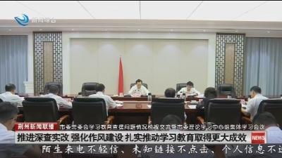 推进深查实改 强化作风建设 扎实推动学习教育取得更大成效