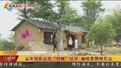 青年创客点亮“村咖”经济 咖啡香飘桃花山