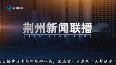 荆州新闻联播  2025-07-31