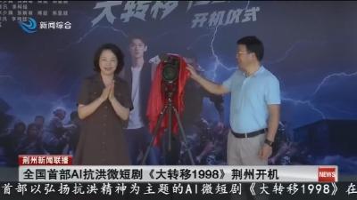 全国首部AI抗洪微短剧《大转移1998》荆州开机