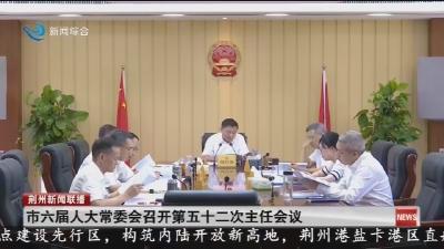 市六届人大常委会召开第五十二次主任会议