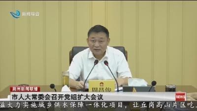 市人大常委会召开党组扩大会议